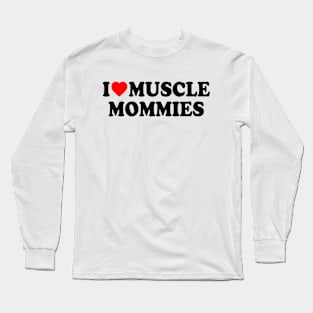 I LOVE MUSCLE MOMMIES Long Sleeve T-Shirt